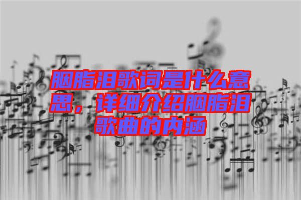 胭脂淚歌詞是什么意思，詳細(xì)介紹胭脂淚歌曲的內(nèi)涵