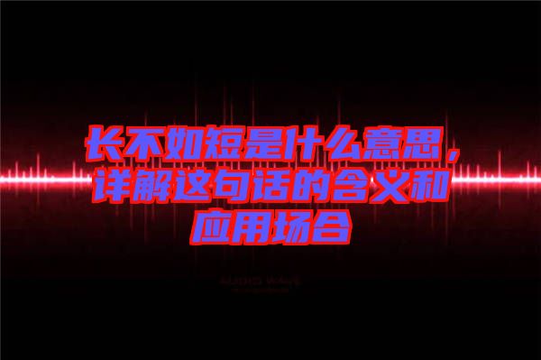 長(zhǎng)不如短是什么意思，詳解這句話(huà)的含義和應(yīng)用場(chǎng)合