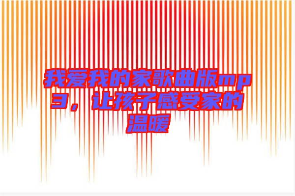我愛(ài)我的家歌曲版mp3，讓孩子感受家的溫暖
