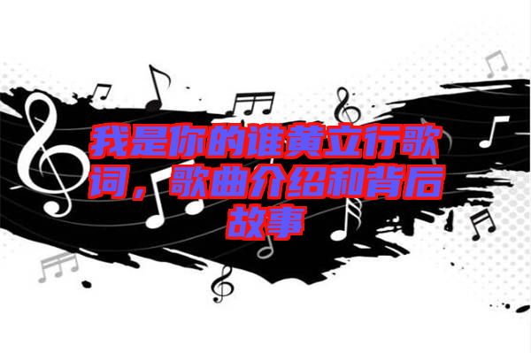 我是你的誰黃立行歌詞，歌曲介紹和背后故事