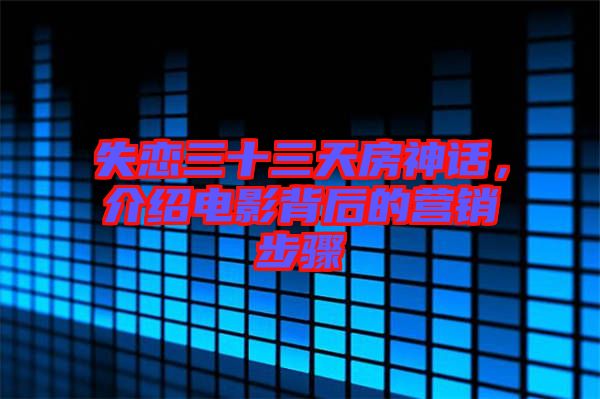 失戀三十三天房神話，介紹電影背后的營(yíng)銷步驟