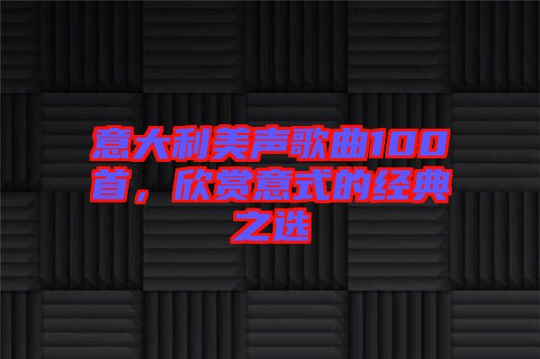 意大利美聲歌曲100首，欣賞意式的經典之選