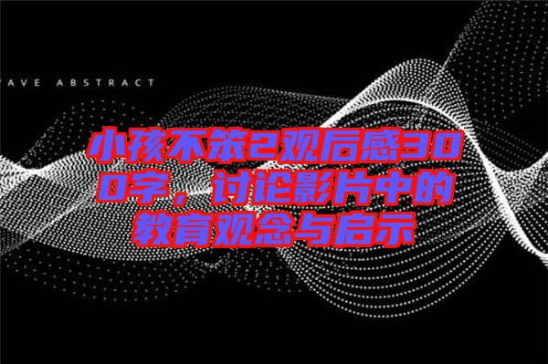 小孩不笨2觀后感300字，討論影片中的教育觀念與啟示