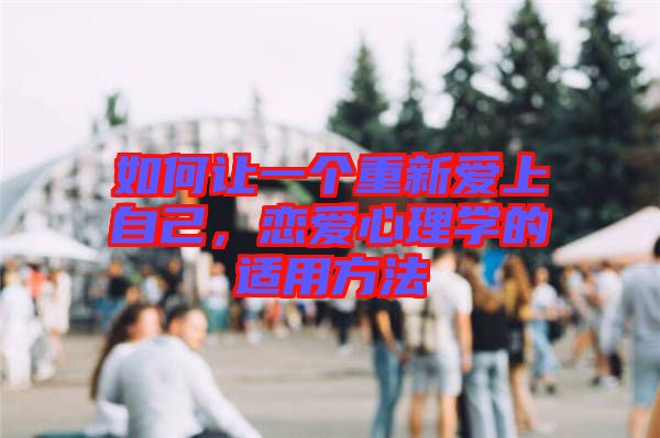 如何讓一個重新愛上自己，戀愛心理學的適用方法