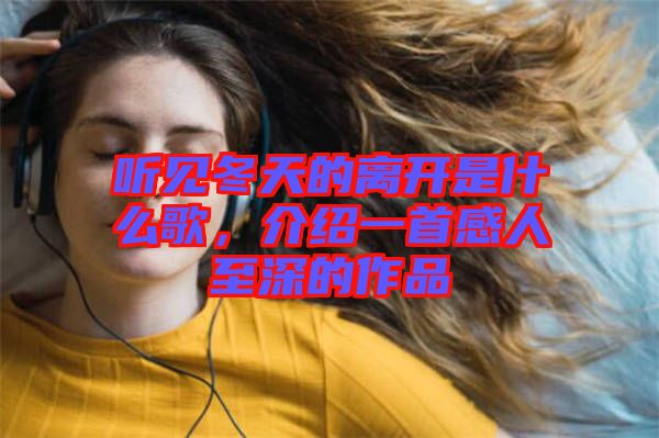 聽見冬天的離開是什么歌，介紹一首感人至深的作品