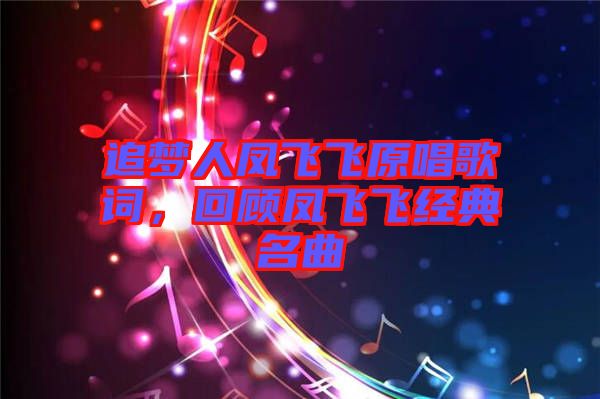追夢(mèng)人鳳飛飛原唱歌詞，回顧鳳飛飛經(jīng)典名曲