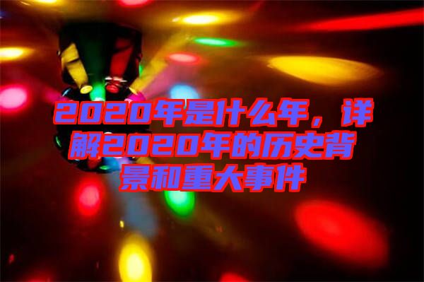 2020年是什么年，詳解2020年的歷史背景和重大事件