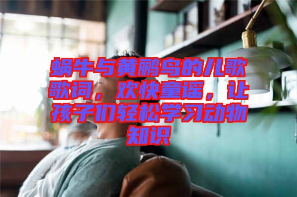 蝸牛與黃鸝鳥(niǎo)的兒歌歌詞，歡快童謠，讓孩子們輕松學(xué)習(xí)動(dòng)物知識(shí)
