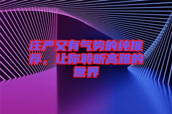 莊嚴又有氣勢的純推薦，讓你聆聽高雅的世界