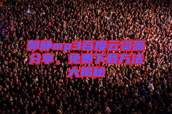 郭靜mp3百度云資源分享，免費(fèi)下載方法大揭秘