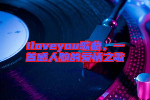 iloveyou歌曲，一首感人腑的愛情之歌
