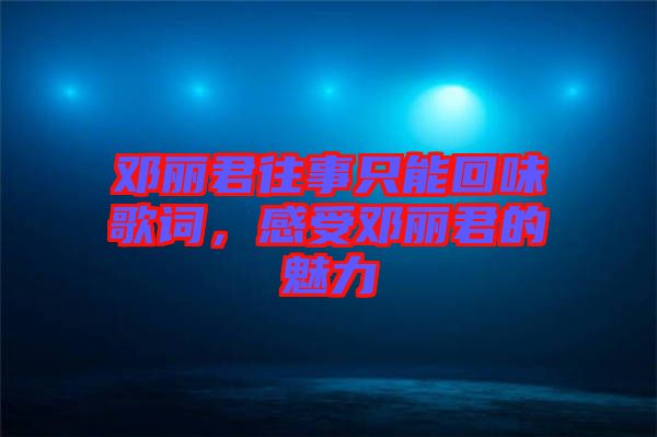 鄧麗君往事只能回味歌詞，感受鄧麗君的魅力