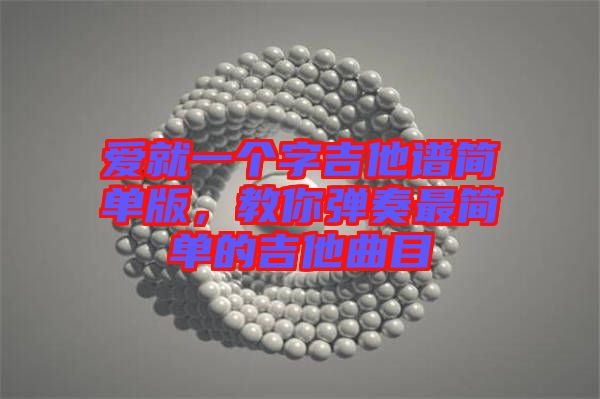 愛就一個(gè)字吉他譜簡單版，教你彈奏最簡單的吉他曲目