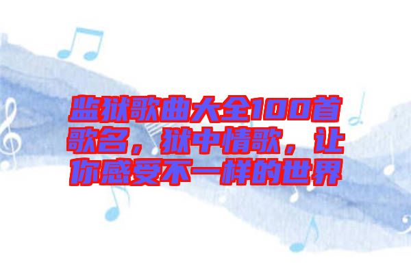 監(jiān)獄歌曲大全100首歌名，獄中情歌，讓你感受不一樣的世界