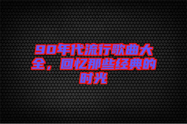 90年代流行歌曲大全，回憶那些經(jīng)典的時(shí)光