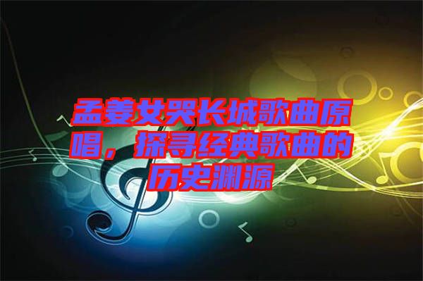 孟姜女哭長(zhǎng)城歌曲原唱，探尋經(jīng)典歌曲的歷史淵源
