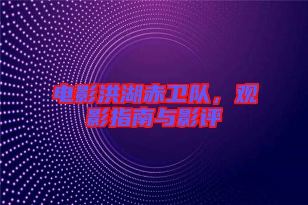 電影洪湖赤衛(wèi)隊，觀影指南與影評