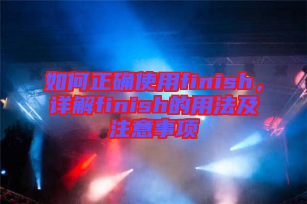 如何正確使用finish，詳解finish的用法及注意事項