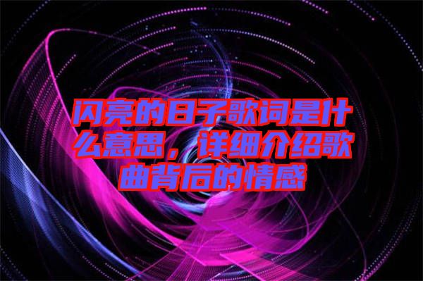 閃亮的日子歌詞是什么意思，詳細介紹歌曲背后的情感