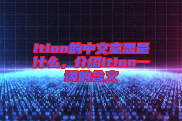 ition的中文意思是什么，介紹ition一詞的含義