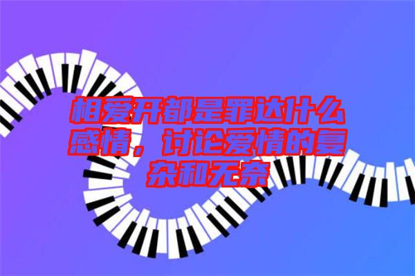 相愛開都是罪達(dá)什么感情，討論愛情的復(fù)雜和無奈
