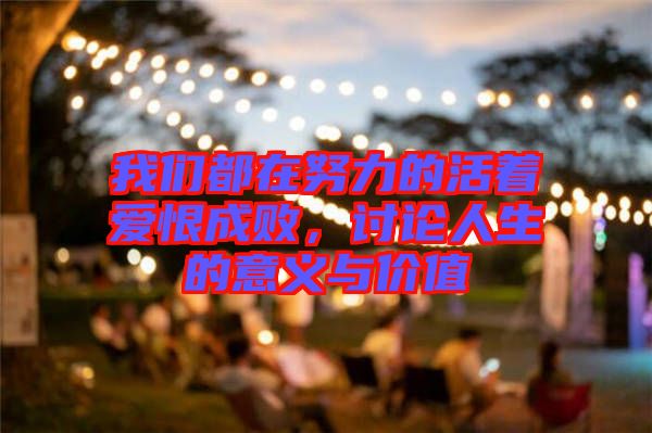 我們都在努力的活著愛(ài)恨成敗，討論人生的意義與價(jià)值