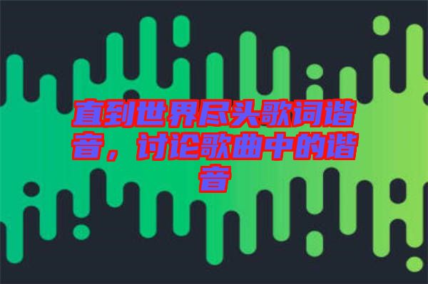 直到世界盡頭歌詞諧音，討論歌曲中的諧音