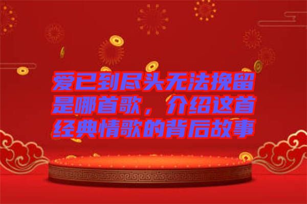 愛已到盡頭無法挽留是哪首歌，介紹這首經(jīng)典情歌的背后故事