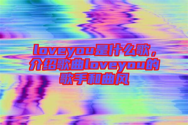 loveyou是什么歌，介紹歌曲loveyou的歌手和曲風(fēng)