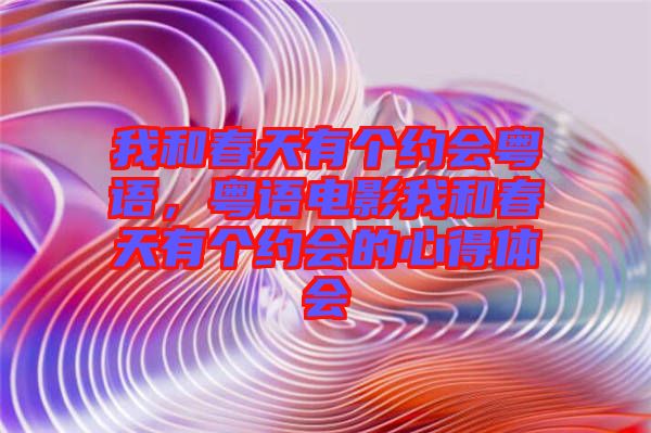 我和春天有個(gè)約會(huì)粵語，粵語電影我和春天有個(gè)約會(huì)的心得體會(huì)