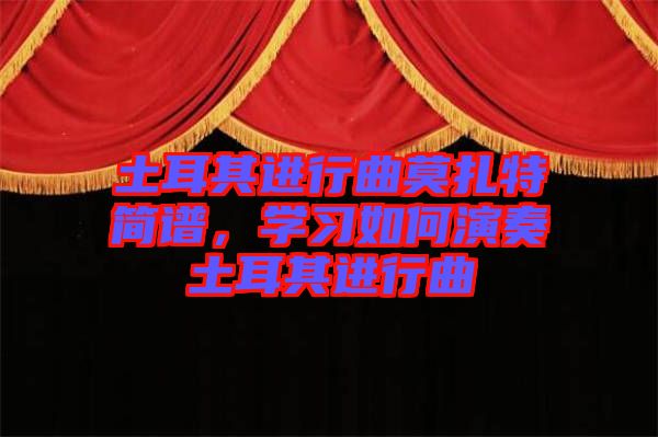 土耳其進(jìn)行曲莫扎特簡(jiǎn)譜，學(xué)習(xí)如何演奏土耳其進(jìn)行曲