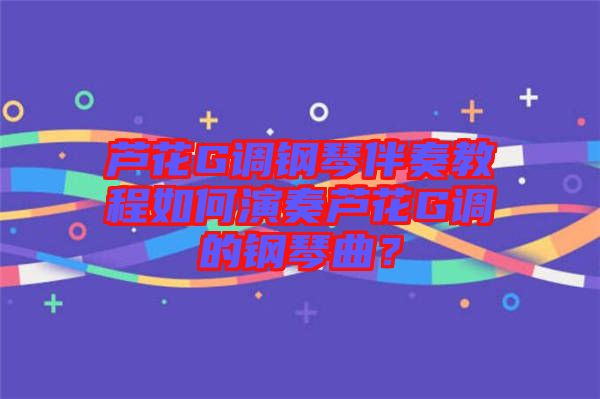 蘆花G調(diào)鋼琴伴奏教程如何演奏蘆花G調(diào)的鋼琴曲？