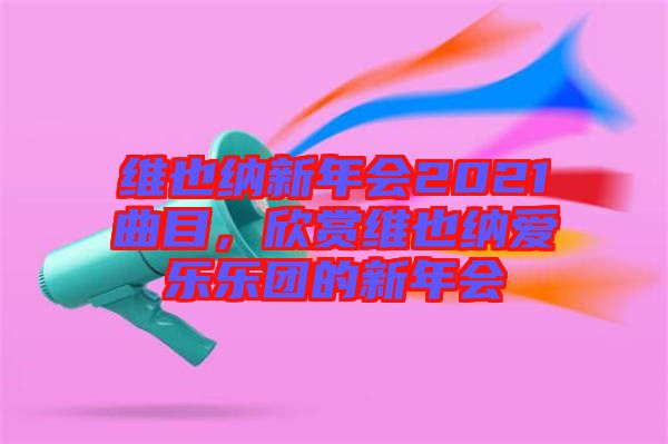維也納新年會(huì)2021曲目，欣賞維也納愛(ài)樂(lè)樂(lè)團(tuán)的新年會(huì)