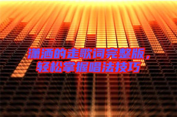 瀟灑的走歌詞完整版，輕松掌握唱法技巧