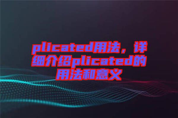plicated用法，詳細介紹plicated的用法和意義