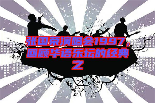 張國(guó)榮演唱會(huì)1997，回顧華語樂壇的經(jīng)典之