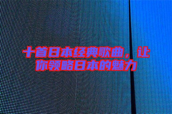 十首日本經(jīng)典歌曲，讓你領(lǐng)略日本的魅力