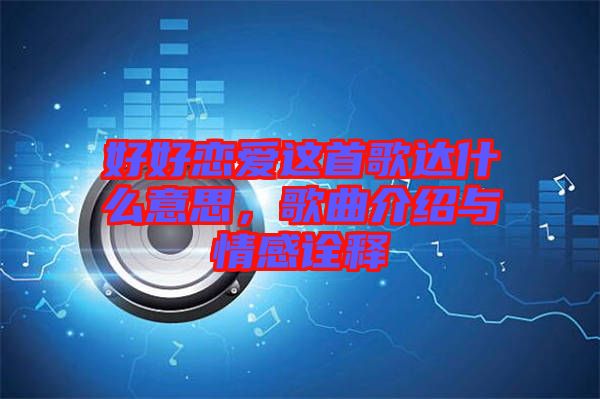 好好戀愛這首歌達什么意思，歌曲介紹與情感詮釋