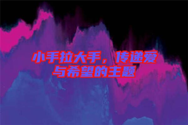 小手拉大手，傳遞愛與希望的主題