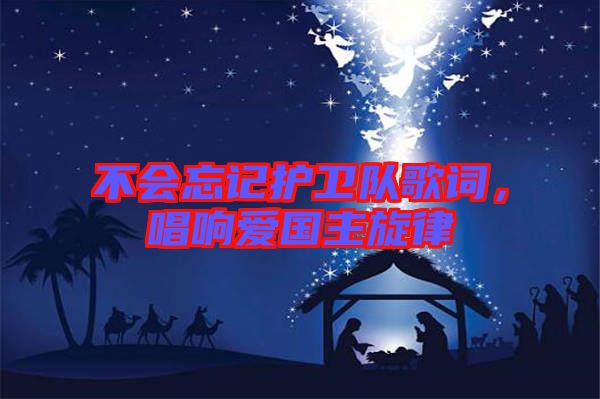 不會忘記護衛(wèi)隊歌詞，唱響愛國主旋律