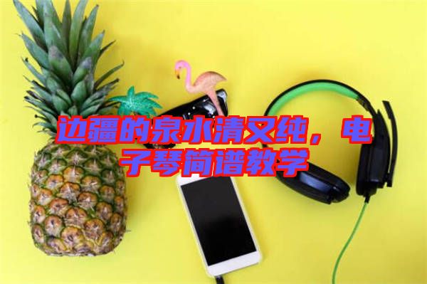 邊疆的泉水清又純，電子琴簡譜教學(xué)