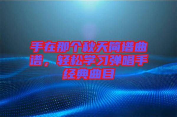 手在那個秋天簡譜曲譜，輕松學習彈唱手經典曲目