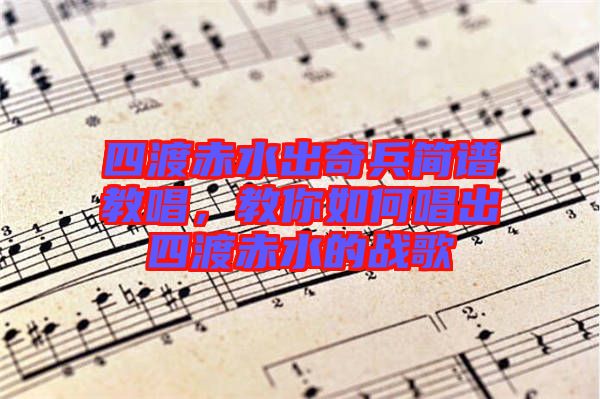 四渡赤水出奇兵簡譜教唱，教你如何唱出四渡赤水的戰(zhàn)歌