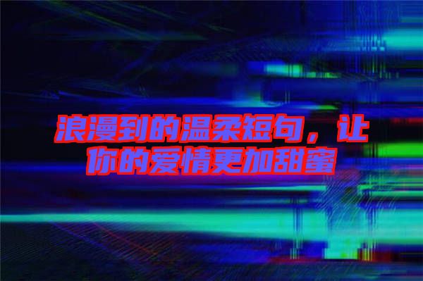 浪漫到的溫柔短句，讓你的愛情更加甜蜜