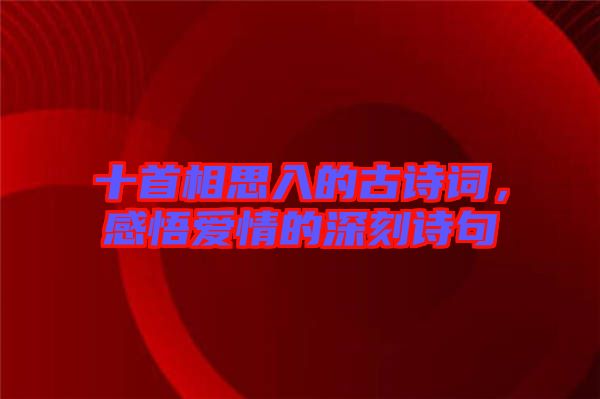 十首相思入的古詩(shī)詞，感悟愛情的深刻詩(shī)句