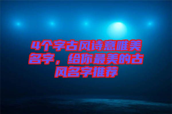 4個(gè)字古風(fēng)詩(shī)意唯美名字，給你最美的古風(fēng)名字推薦