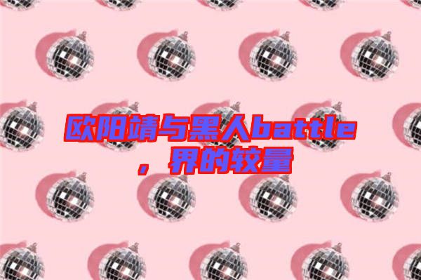 歐陽(yáng)靖與黑人battle，界的較量