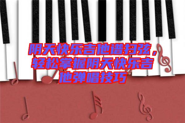 陰天快樂吉他譜掃弦，輕松掌握陰天快樂吉他彈唱技巧