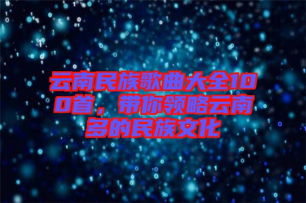 云南民族歌曲大全100首，帶你領(lǐng)略云南多的民族文化