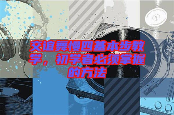 交誼舞慢四基本步教學(xué)，初學(xué)者必須掌握的方法